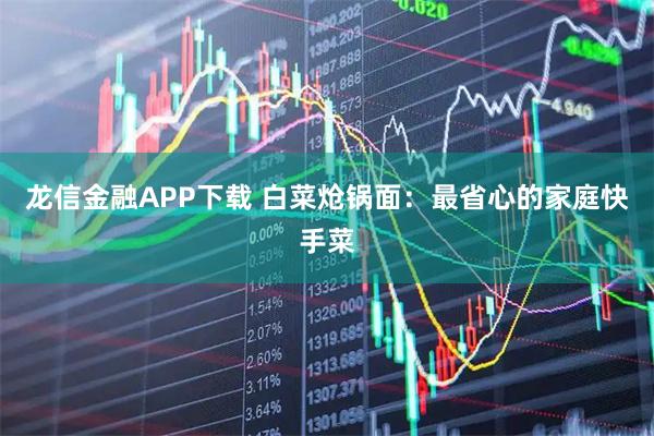 龙信金融APP下载 白菜炝锅面：最省心的家庭快手菜