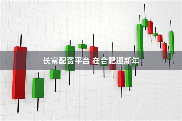 长富配资平台 在合肥迎新年