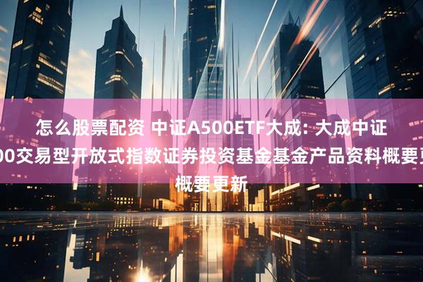 怎么股票配资 中证A500ETF大成: 大成中证A500交易型开放式指数证券投资基金基金产品资料概要更新