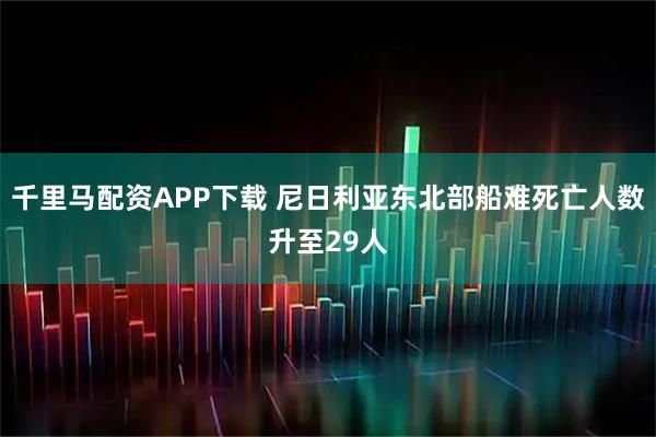 千里马配资APP下载 尼日利亚东北部船难死亡人数升至29人