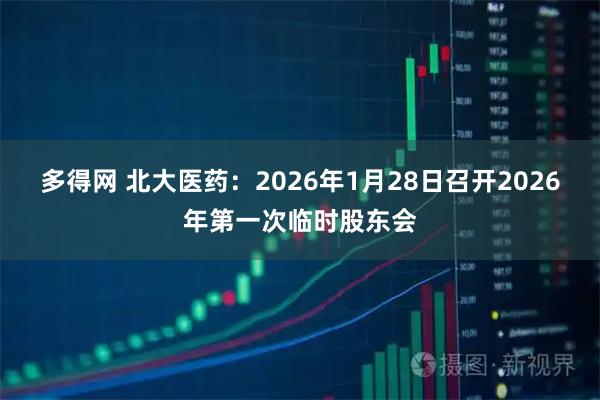 多得网 北大医药：2026年1月28日召开2026年第一次临时股东会