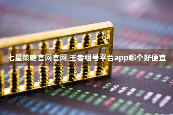 七星策略官网官网 王者租号平台app哪个好便宜