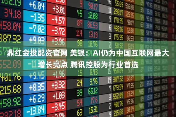 鼎红金投配资官网 美银：AI仍为中国互联网最大增长亮点 腾讯控股为行业首选