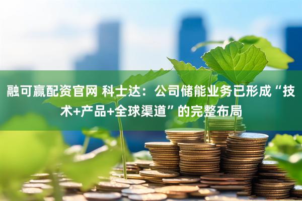 融可赢配资官网 科士达：公司储能业务已形成“技术+产品+全球渠道”的完整布局
