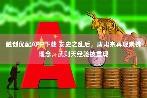 融创优配APP下载 安史之乱后，唐肃宗再现崇佛理念，武则天经验被重现