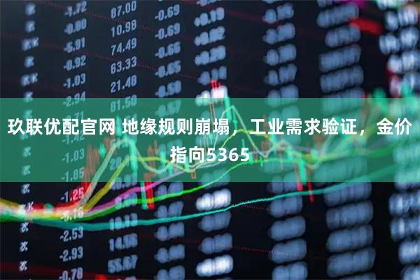 玖联优配官网 地缘规则崩塌，工业需求验证，金价指向5365
