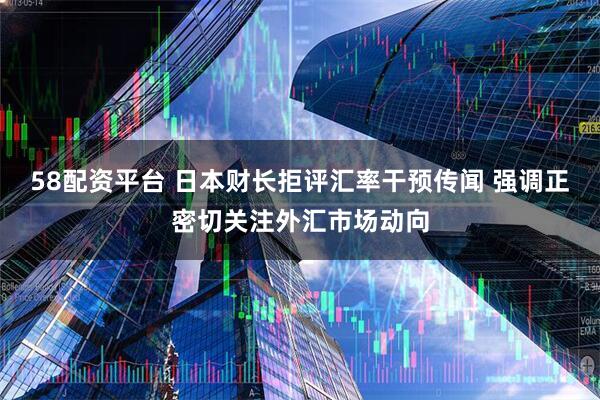 58配资平台 日本财长拒评汇率干预传闻 强调正密切关注外汇市场动向