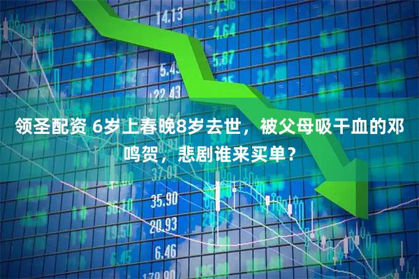 领圣配资 6岁上春晚8岁去世，被父母吸干血的邓鸣贺，悲剧谁来买单？