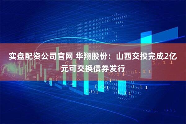 实盘配资公司官网 华翔股份：山西交投完成2亿元可交换债券发行