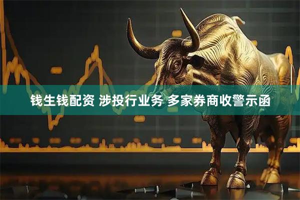 钱生钱配资 涉投行业务 多家券商收警示函