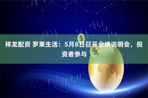 祥龙配资 罗莱生活：5月8日召开业绩说明会，投资者参与