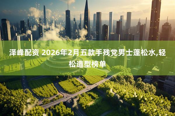 泽峰配资 2026年2月五款手残党男士蓬松水,轻松造型榜单